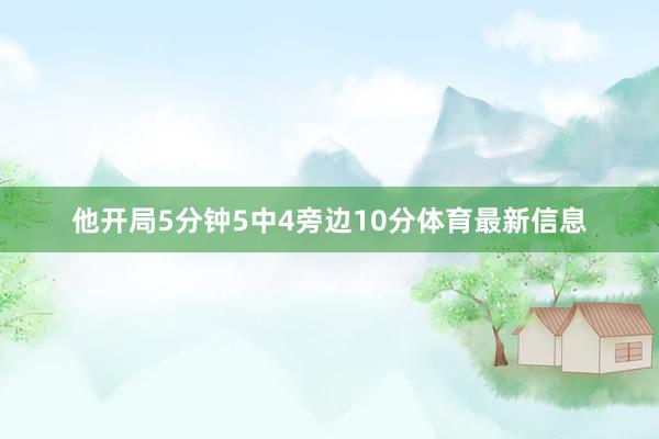 他开局5分钟5中4旁边10分体育最新信息