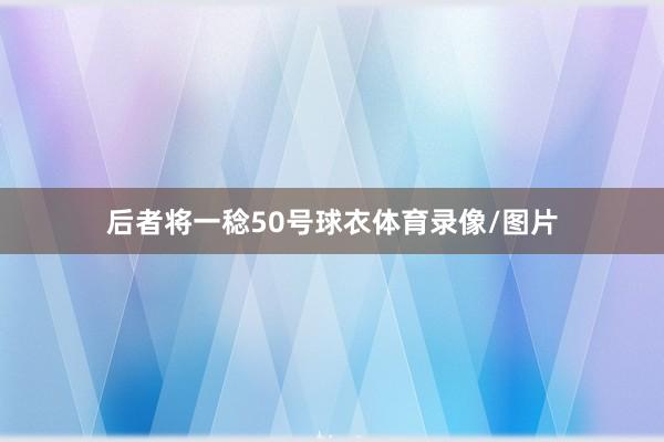后者将一稔50号球衣体育录像/图片