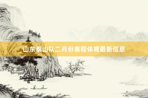 山东泰山队二月份赛程体育最新信息