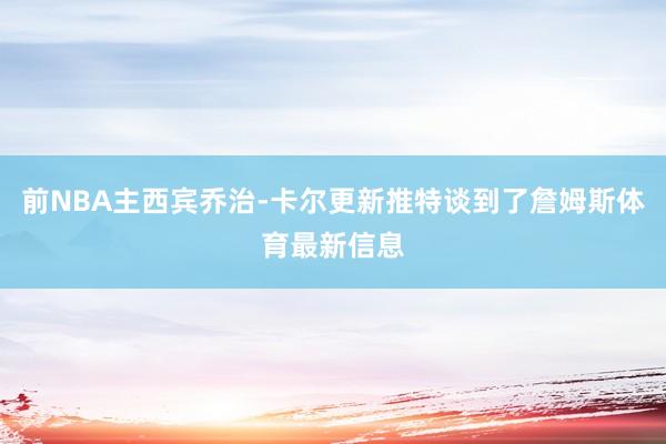 前NBA主西宾乔治-卡尔更新推特谈到了詹姆斯体育最新信息