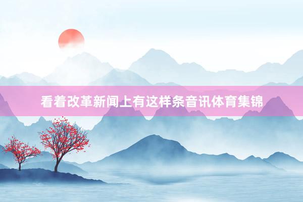 看着改革新闻上有这样条音讯体育集锦