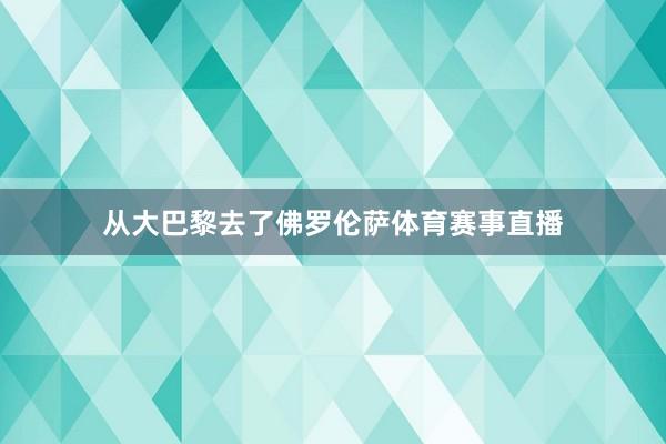 从大巴黎去了佛罗伦萨体育赛事直播