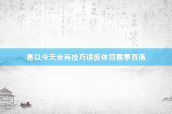 是以今天会有技巧适度体育赛事直播