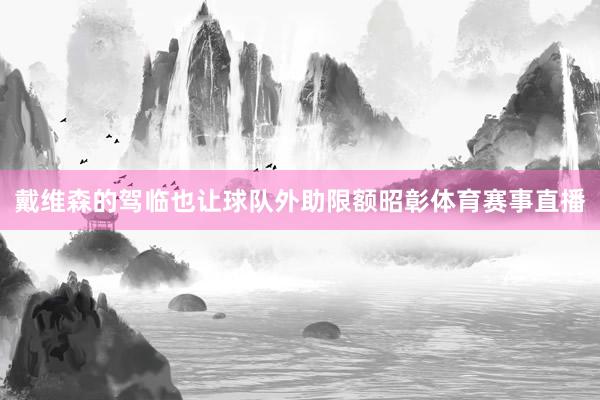 戴维森的驾临也让球队外助限额昭彰体育赛事直播