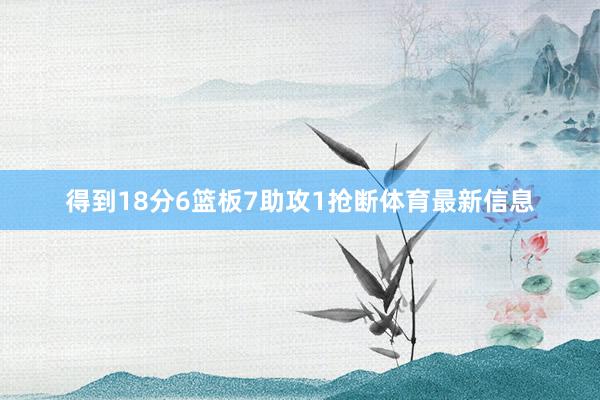 得到18分6篮板7助攻1抢断体育最新信息