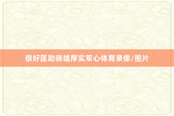 很好匡助骁雄厚实军心体育录像/图片
