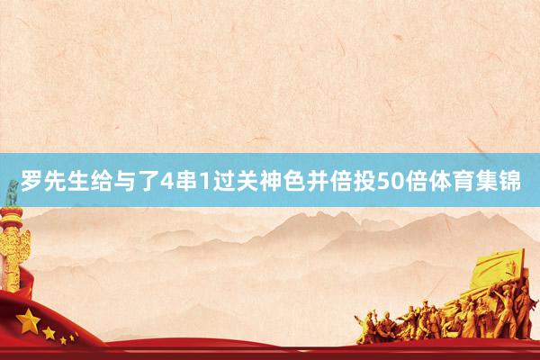 罗先生给与了4串1过关神色并倍投50倍体育集锦