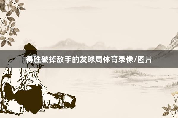 得胜破掉敌手的发球局体育录像/图片