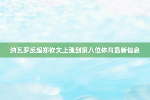 纳瓦罗反超郑钦文上涨到第八位体育最新信息