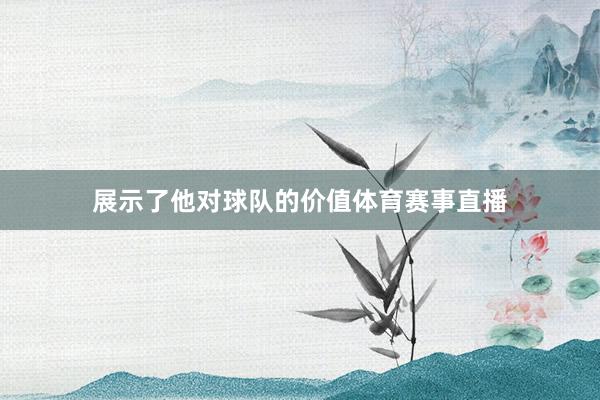 展示了他对球队的价值体育赛事直播