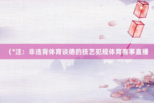 （*注：非违背体育谈德的技艺犯规体育赛事直播