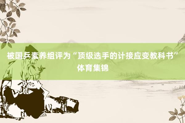 被国乒素养组评为“顶级选手的计接应变教科书”体育集锦