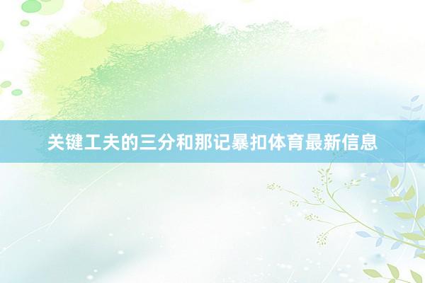 关键工夫的三分和那记暴扣体育最新信息