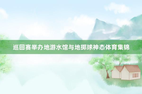 巡回赛举办地游水馆与地掷球神态体育集锦