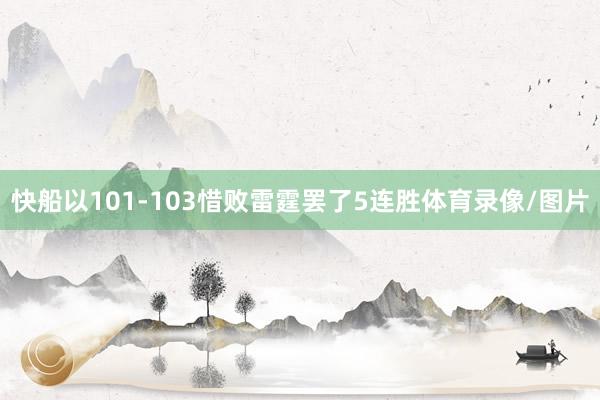 快船以101-103惜败雷霆罢了5连胜体育录像/图片
