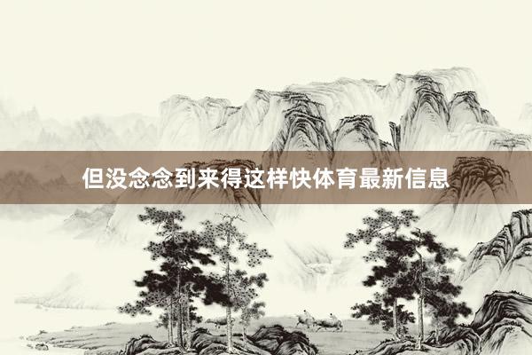 但没念念到来得这样快体育最新信息