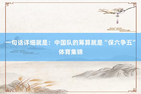 一句话详细就是：中国队的筹算就是“保六争五”体育集锦