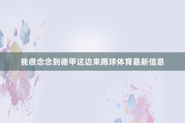 我很念念到德甲这边来踢球体育最新信息
