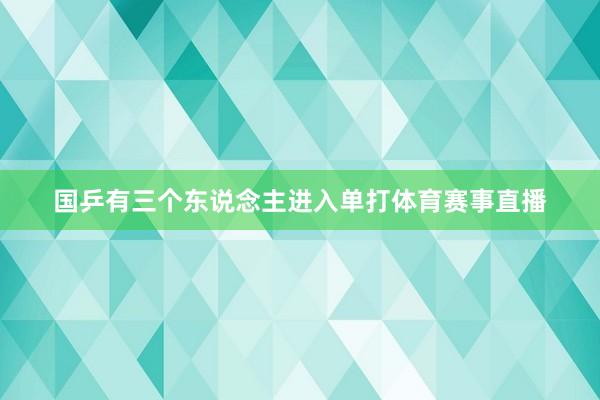 国乒有三个东说念主进入单打体育赛事直播