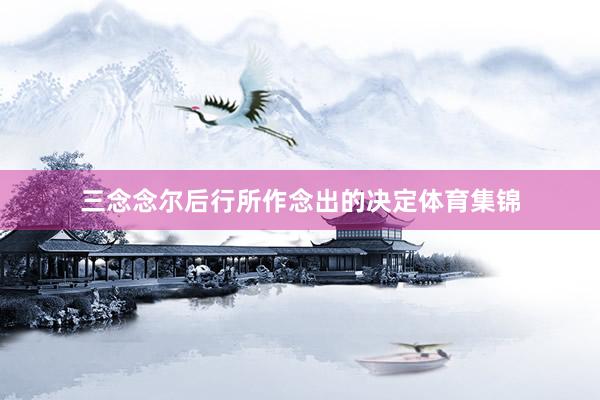 三念念尔后行所作念出的决定体育集锦