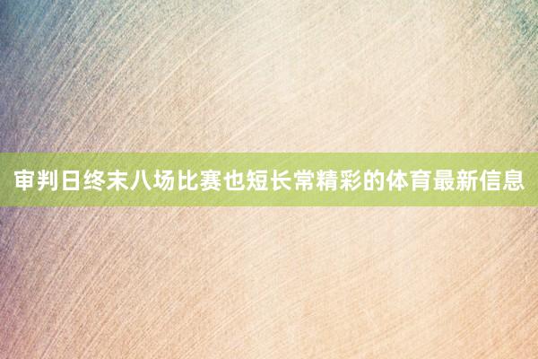 审判日终末八场比赛也短长常精彩的体育最新信息