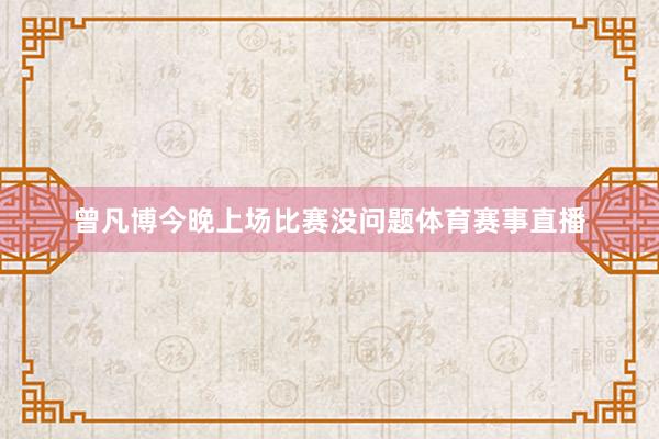 曾凡博今晚上场比赛没问题体育赛事直播