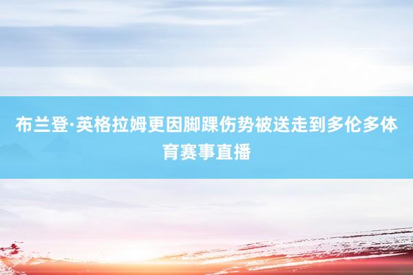 布兰登·英格拉姆更因脚踝伤势被送走到多伦多体育赛事直播