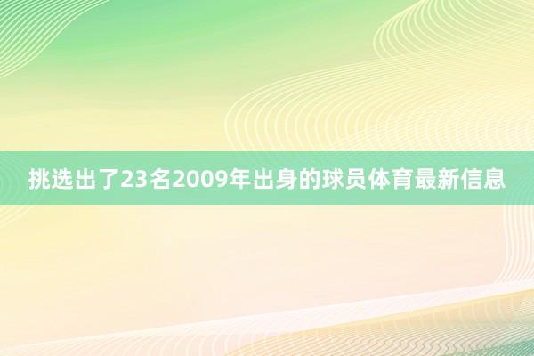 挑选出了23名2009年出身的球员体育最新信息