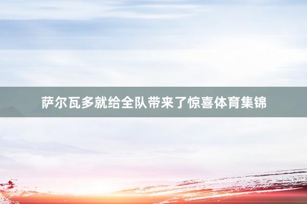 萨尔瓦多就给全队带来了惊喜体育集锦