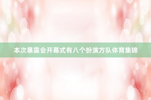 本次暴露会开幕式有八个扮演方队体育集锦