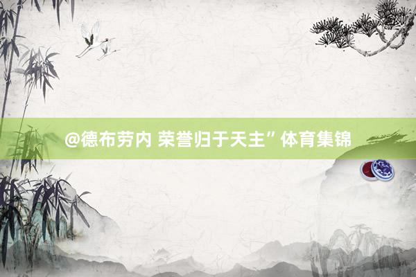 @德布劳内 荣誉归于天主”体育集锦
