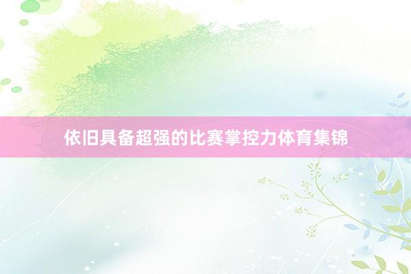 依旧具备超强的比赛掌控力体育集锦