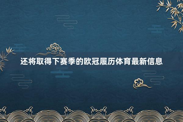 还将取得下赛季的欧冠履历体育最新信息