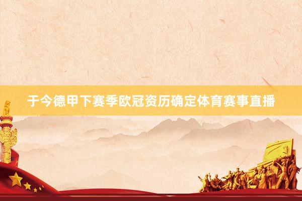 于今德甲下赛季欧冠资历确定体育赛事直播