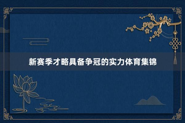 新赛季才略具备争冠的实力体育集锦