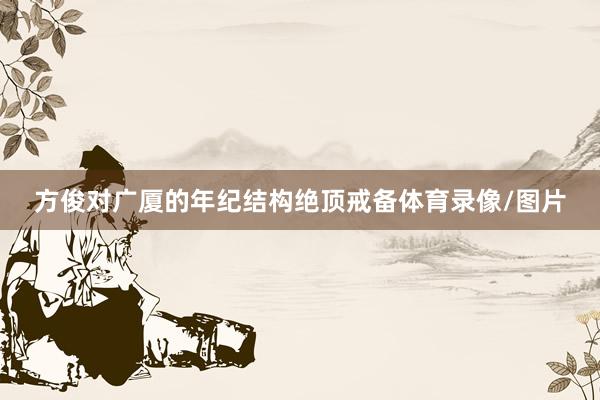 方俊对广厦的年纪结构绝顶戒备体育录像/图片