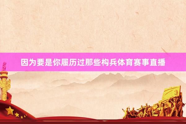 因为要是你履历过那些构兵体育赛事直播