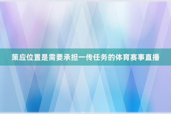 策应位置是需要承担一传任务的体育赛事直播