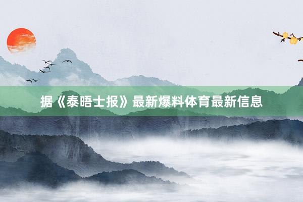 据《泰晤士报》最新爆料体育最新信息
