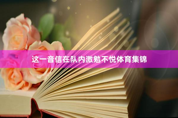 这一音信在队内激勉不悦体育集锦