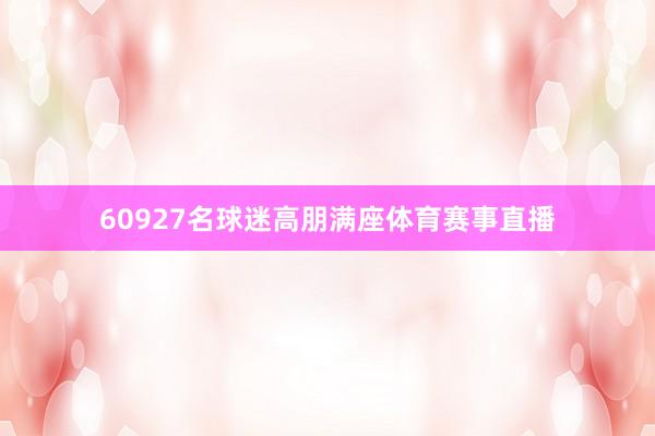 60927名球迷高朋满座体育赛事直播