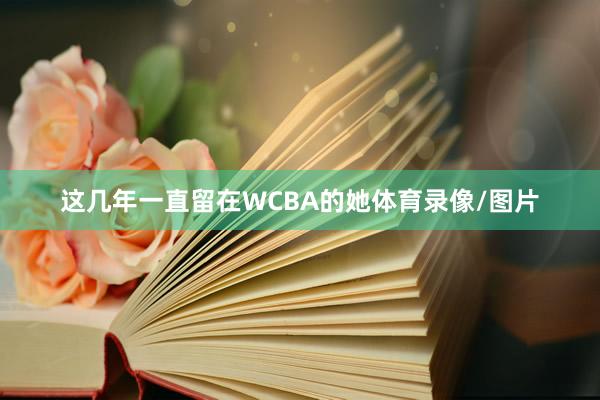 这几年一直留在WCBA的她体育录像/图片