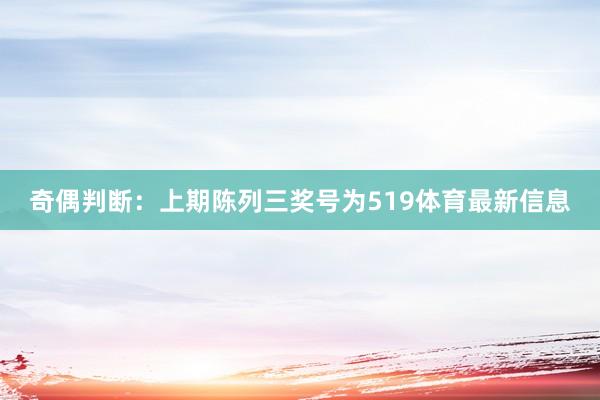 奇偶判断:上期陈列三奖号为519体育最新信息