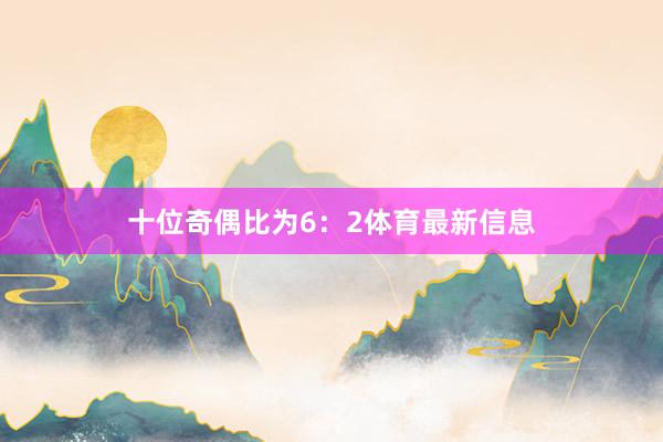 十位奇偶比为6:2体育最新信息