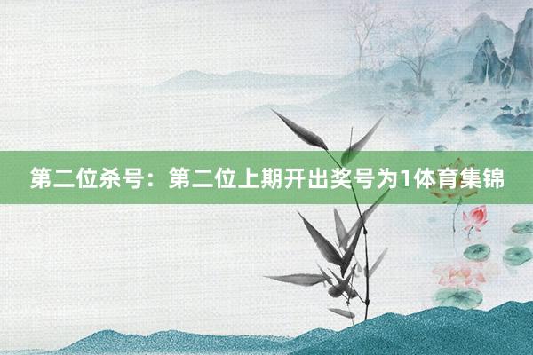 第二位杀号:第二位上期开出奖号为1体育集锦