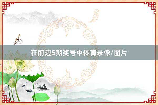 在前边5期奖号中体育录像/图片
