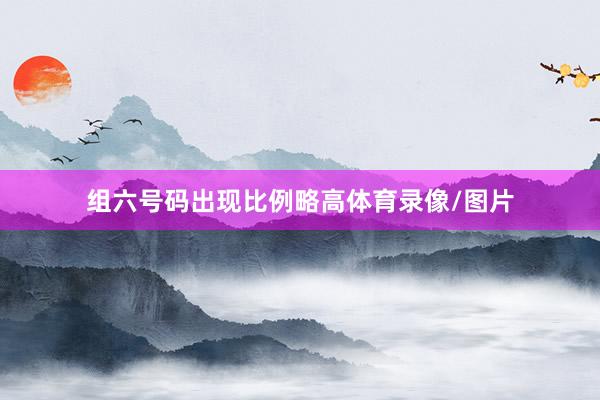 组六号码出现比例略高体育录像/图片