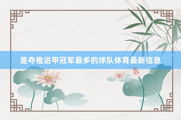 是夺推进甲冠军最多的球队体育最新信息