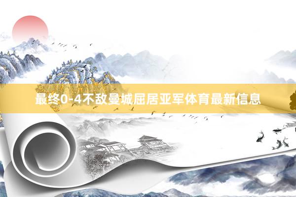 最终0-4不敌曼城屈居亚军体育最新信息