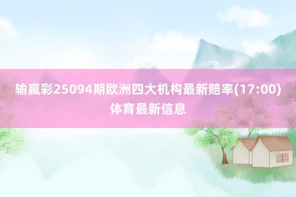 输赢彩25094期欧洲四大机构最新赔率(17:00)体育最新信息